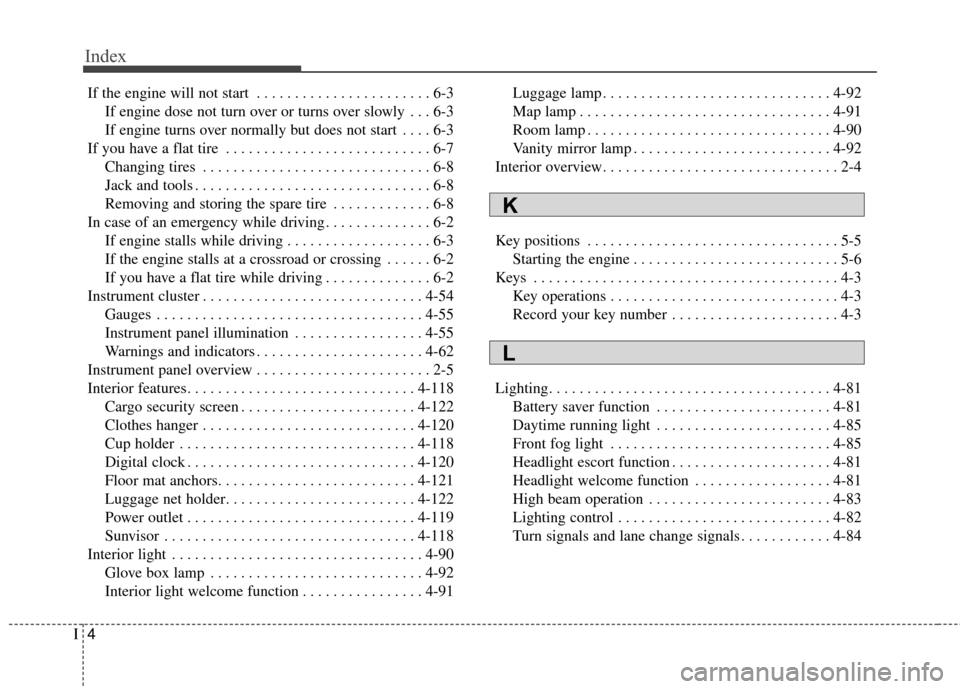 KIA Sportage 2014 SL / 3.G Owners Manual Index
4I
If the engine will not start . . . . . . . . . . . . . . . . . . . . . . . 6-3If engine dose not turn over or turns over slowly . . . 6-3
If engine turns over normally but does not start . . 