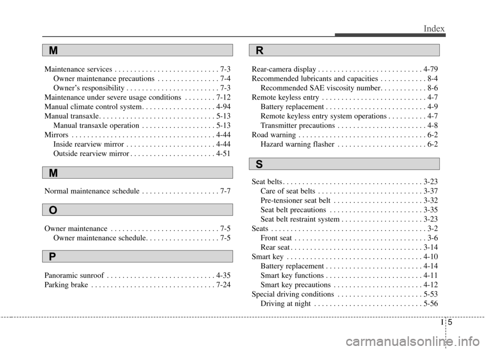 KIA Sportage 2014 SL / 3.G Owners Manual I5
Index
Maintenance services . . . . . . . . . . . . . . . . . . . . . . . . . . . 7-3Owner maintenance precautions . . . . . . . . . . . . . . . . 7-4
Owner’s responsibility . . . . . . . . . . . 