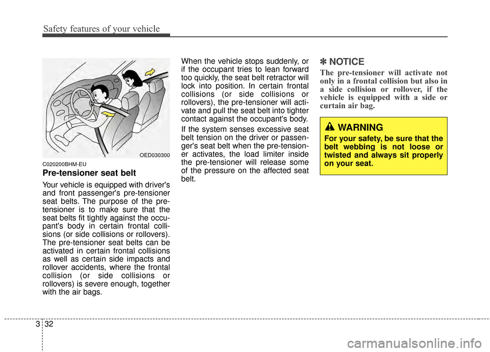 KIA Sportage 2014 SL / 3.G Owners Manual Safety features of your vehicle
32
3
C020200BHM-EU
Pre-tensioner seat belt
Your vehicle is equipped with drivers
and front passengers pre-tensioner
seat belts. The purpose of the pre-
tensioner is t