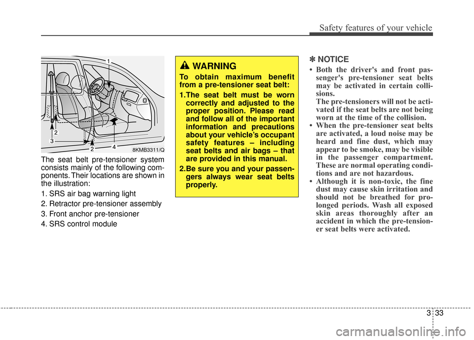 KIA Sportage 2014 SL / 3.G Service Manual 333
Safety features of your vehicle
The seat belt pre-tensioner system
consists mainly of the following com-
ponents. Their locations are shown in
the illustration:
1. SRS air bag warning light
2. Ret