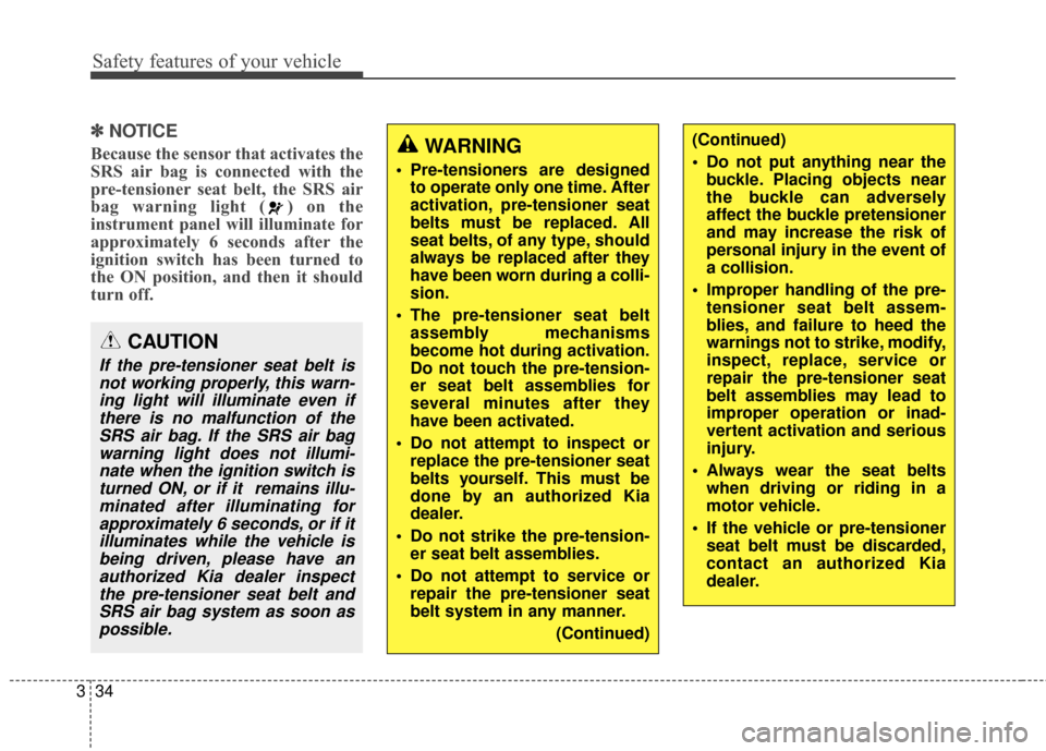 KIA Sportage 2014 SL / 3.G Owners Manual Safety features of your vehicle
34
3
✽
✽
NOTICE
Because the sensor that activates the
SRS air bag is connected with the
pre-tensioner seat belt, the SRS air
bag warning light ( ) on the
instrument