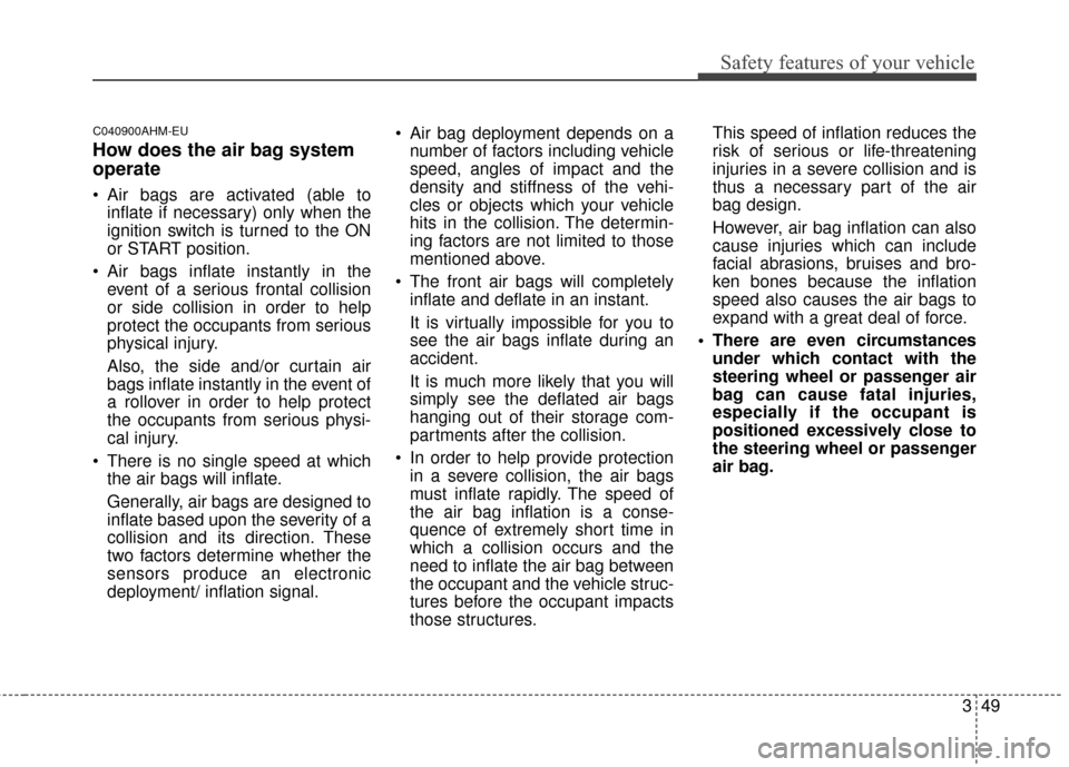 KIA Sportage 2014 SL / 3.G Owners Manual 349
Safety features of your vehicle
C040900AHM-EU
How does the air bag system
operate 
 Air bags are activated (able toinflate if necessary) only when the
ignition switch is turned to the ON
or START 