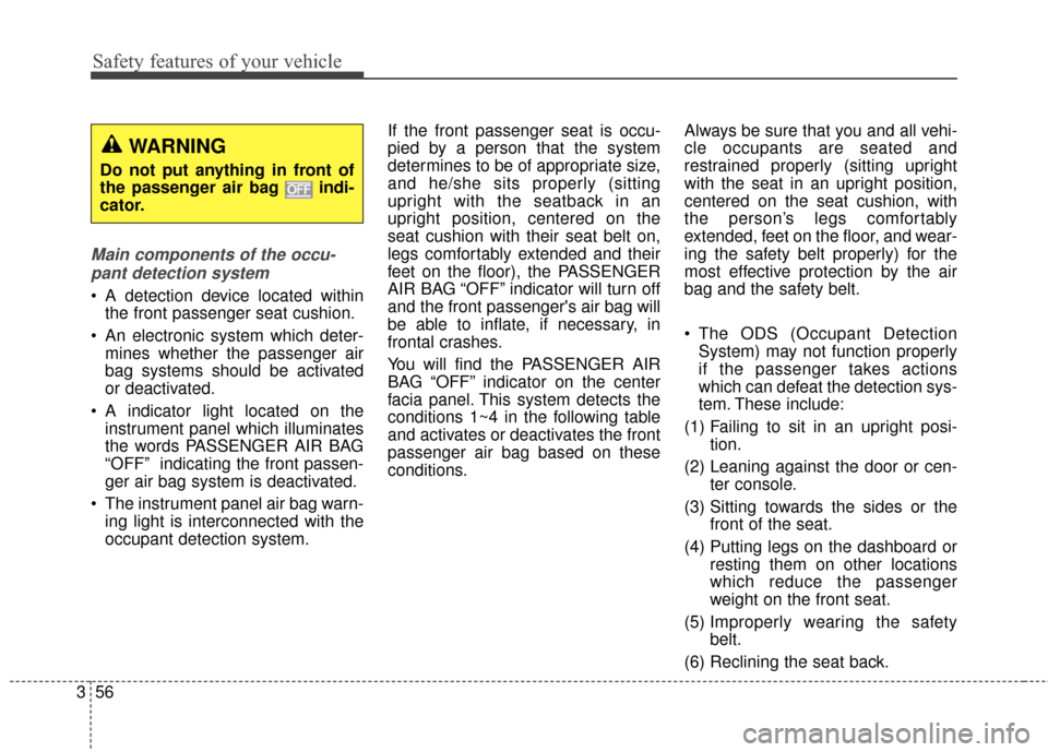 KIA Sportage 2014 SL / 3.G Owners Manual Safety features of your vehicle
56
3
Main components of the occu-
pant detection system
 A detection device located within the front passenger seat cushion.
 An electronic system which deter- mines wh