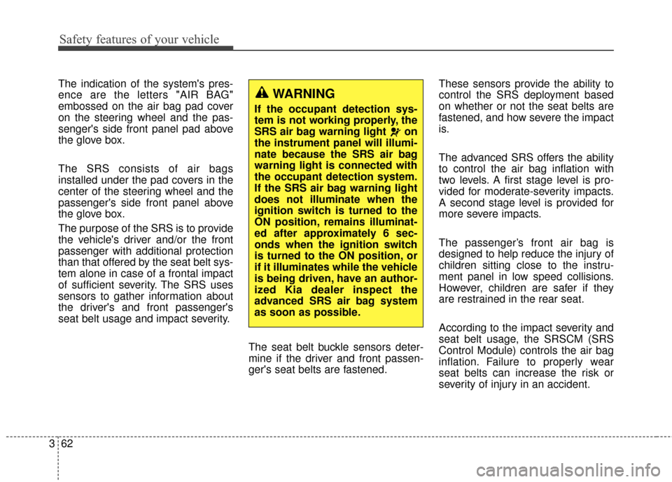KIA Sportage 2014 SL / 3.G Manual PDF Safety features of your vehicle
62
3
The indication of the systems pres-
ence are the letters "AIR BAG"
embossed on the air bag pad cover
on the steering wheel and the pas-
sengers side front panel 