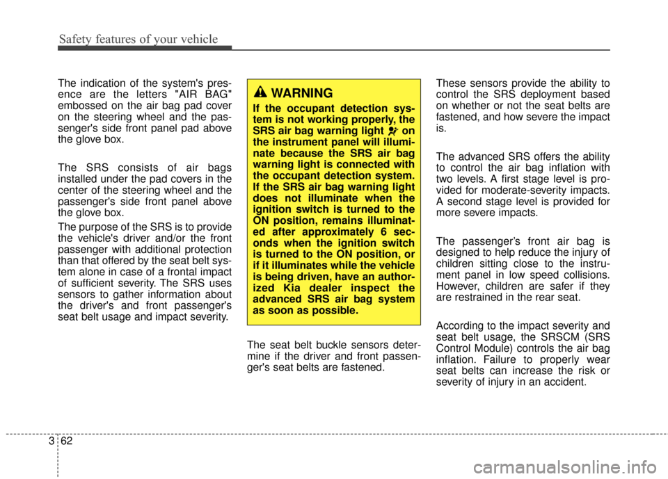 KIA Sportage 2014 SL / 3.G Owners Manual Safety features of your vehicle
62
3
The indication of the systems pres-
ence are the letters "AIR BAG"
embossed on the air bag pad cover
on the steering wheel and the pas-
sengers side front panel 