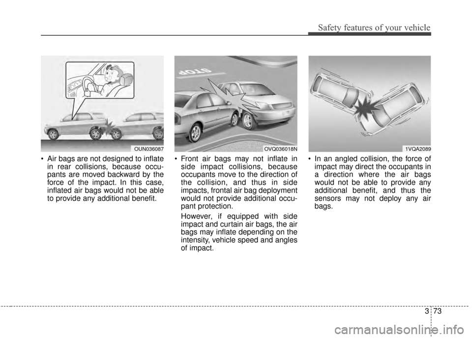 KIA Sportage 2014 SL / 3.G Owners Manual 373
Safety features of your vehicle
 Air bags are not designed to inflatein rear collisions, because occu-
pants are moved backward by the
force of the impact. In this case,
inflated air bags would no