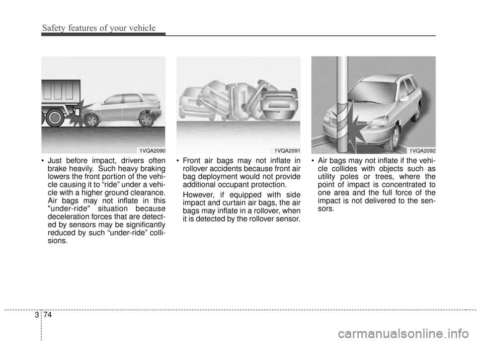 KIA Sportage 2014 SL / 3.G Owners Manual Safety features of your vehicle
74
3
 Just before impact, drivers often
brake heavily. Such heavy braking
lowers the front portion of the vehi-
cle causing it to “ride” under a vehi-
cle with a hi