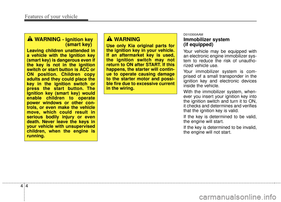 KIA Sportage 2014 SL / 3.G Owners Manual Features of your vehicle
44
D010300AAM
Immobilizer system 
(if equipped)
Your vehicle may be equipped with
an electronic engine immobilizer sys-
tem to reduce the risk of unautho-
rized vehicle use.
Y