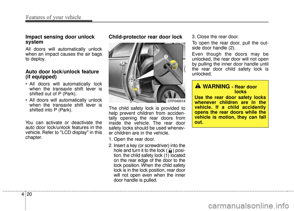 KIA Cadenza 2015 1.G Owners Manual Features of your vehicle
20
4
Impact sensing door unlock
system
All doors will automatically unlock
when an impact causes the air bags
to deploy.
Auto door lock/unlock feature
(if equipped)
 All doors