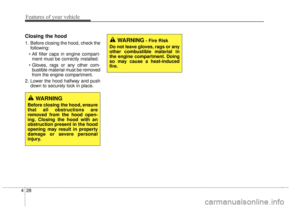 KIA Cadenza 2015 1.G Owners Manual Features of your vehicle
28
4
Closing the hood
1. Before closing the hood, check the
following:
 ment must be correctly installed.
 bustible material must be removed
from the engine compartment.
2. Lo