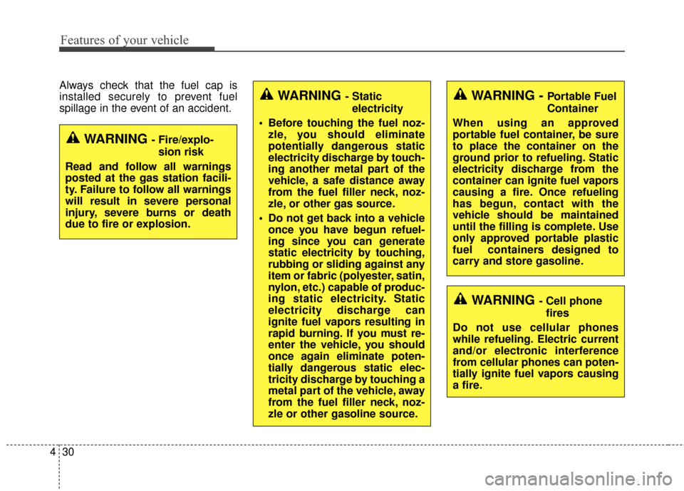 KIA Cadenza 2015 1.G Owners Manual Features of your vehicle
30
4
Always check that the fuel cap is
installed securely to prevent fuel
spillage in the event of an accident.
WARNING - Fire/explo-
sion risk
Read and follow all warnings
po