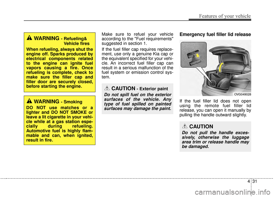 KIA Cadenza 2015 1.G Owners Manual 431
Features of your vehicle
Make sure to refuel your vehicle
according to the "Fuel requirements"
suggested in section 1.
If the fuel filler cap requires replace-
ment, use only a genuine Kia cap or
