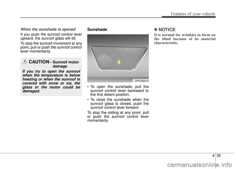 KIA Cadenza 2015 1.G Owners Manual 435
Features of your vehicle
When the sunshade is opened
If you push the sunroof control lever
upward, the sunroof glass will tilt.
To stop the sunroof movement at any
point, pull or push the sunroof 