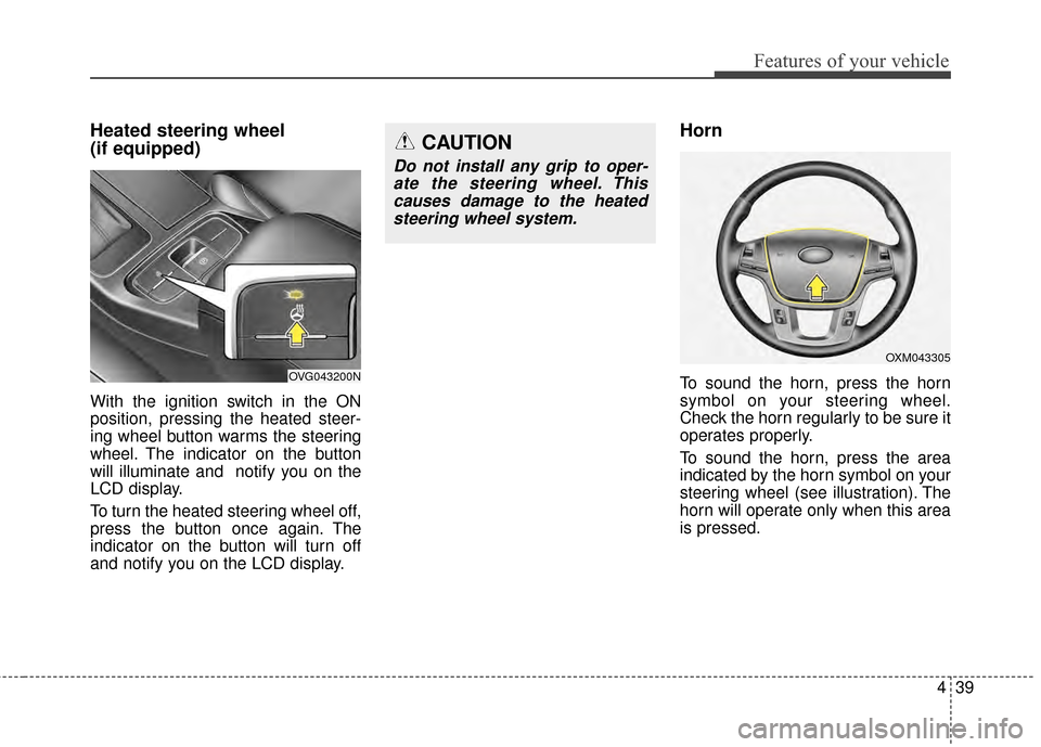 KIA Cadenza 2015 1.G Owners Manual 439
Features of your vehicle
Heated steering wheel 
(if equipped)
With the ignition switch in the ON
position, pressing the heated steer-
ing wheel button warms the steering
wheel. The indicator on th