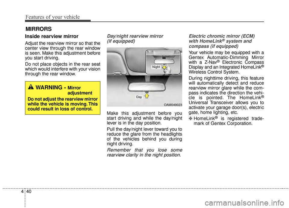 KIA Cadenza 2015 1.G Owners Manual Features of your vehicle
40
4
MIRRORS 
Inside rearview mirror
Adjust the rearview mirror so that the
center view through the rear window
is seen. Make this adjustment before
you start driving.
Do not 