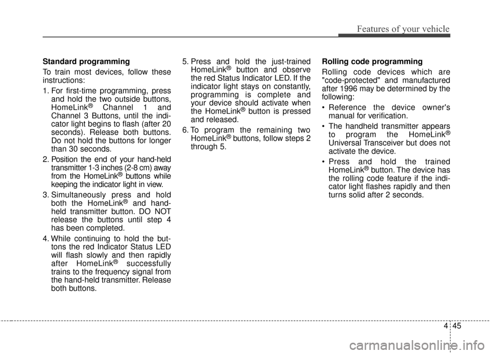 KIA Cadenza 2015 1.G Owners Manual 445
Features of your vehicle
Standard programming
To train most devices, follow these
instructions:
1. For first-time programming, pressand hold the two outside buttons,
HomeLink
®Channel 1 and
Chann