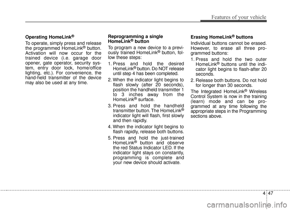 KIA Cadenza 2015 1.G Owners Manual 447
Features of your vehicle
Operating HomeLink®
To operate, simply press and release
the programmed HomeLink®button.
Activation will now occur for the
trained device (i.e. garage door
opener, gate 