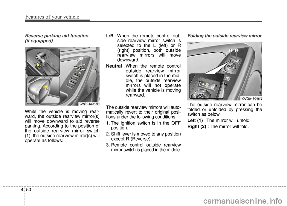 KIA Cadenza 2015 1.G Owners Manual Features of your vehicle
50
4
Reverse parking aid function 
(if equipped)
While the vehicle is moving rear-
ward, the outside rearview mirror(s)
will move downward to aid reverse
parking. According to