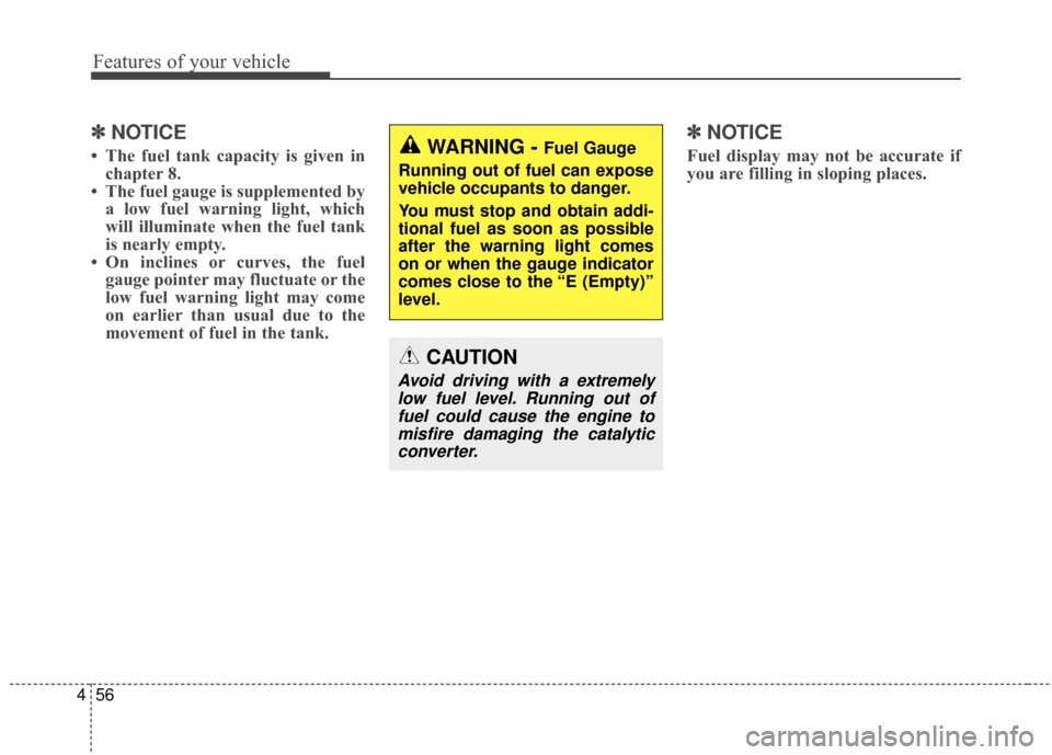 KIA Cadenza 2015 1.G User Guide Features of your vehicle
56
4
✽
✽
NOTICE
• The fuel tank capacity is given in
chapter 8.
• The fuel gauge is supplemented by a low fuel warning light, which
will illuminate when the fuel tank
KIA Cadenza 2015 1.G User Guide Features of your vehicle
56
4
✽
✽
NOTICE
• The fuel tank capacity is given in
chapter 8.
• The fuel gauge is supplemented by a low fuel warning light, which
will illuminate when the fuel tank