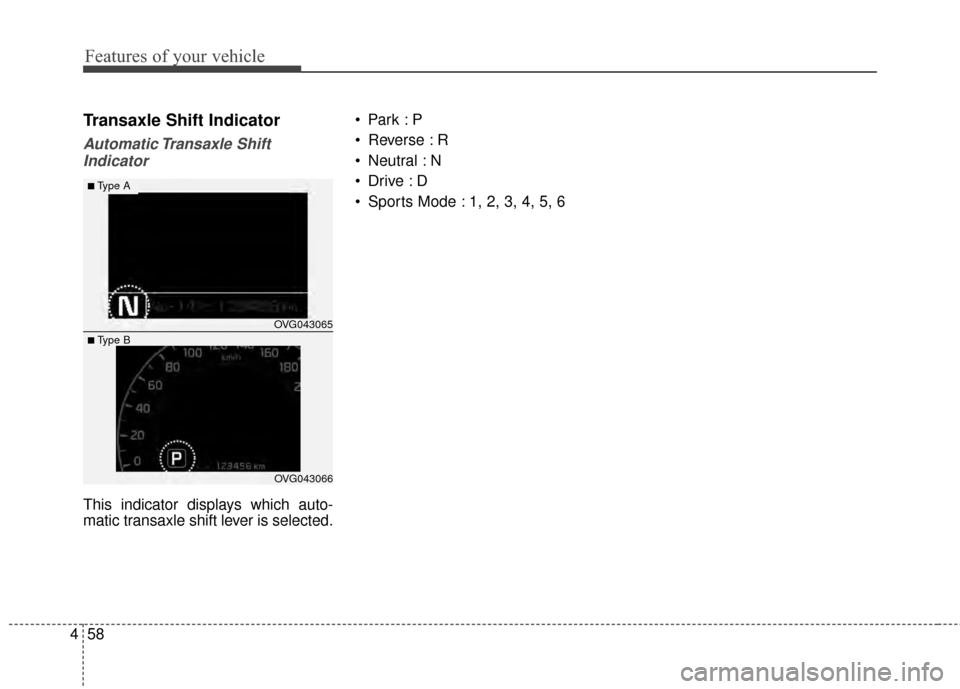 KIA Cadenza 2015 1.G Owners Manual Features of your vehicle
58
4
Transaxle Shift Indicator
Automatic Transaxle  Shift
Indicator
This indicator displays which auto-
matic transaxle shift lever is selected. 
 Reverse : R
 Neutral : N

 S