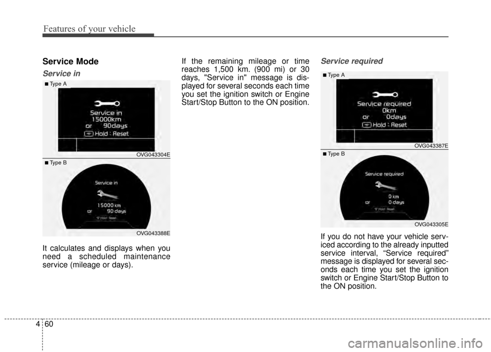 KIA Cadenza 2015 1.G Owners Manual Features of your vehicle
60
4
Service Mode
Service in
It calculates and displays when you
need a scheduled maintenance
service (mileage or days). If the remaining mileage or time
reaches 1,500 km. (90