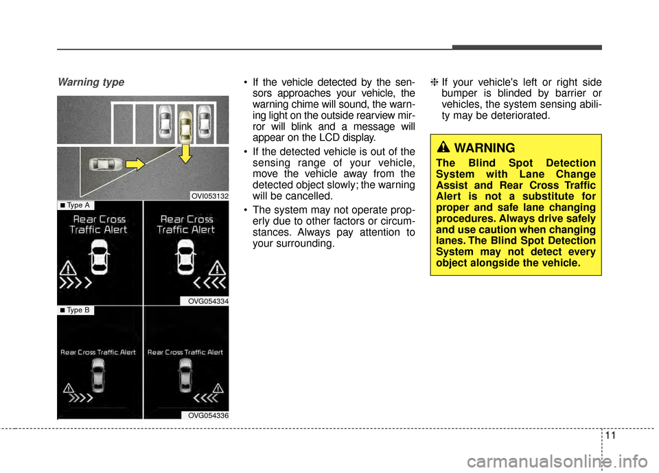 KIA Cadenza 2015 1.G Owners Manual 11
Warning type If the vehicle detected by the sen-sors approaches your vehicle, the
warning chime will sound, the warn-
ing light on the outside rearview mir-
ror will blink and a message will
appear