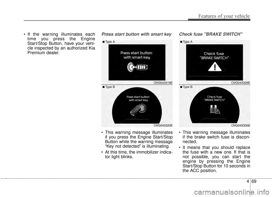 KIA Cadenza 2015 1.G Owners Manual 469
Features of your vehicle
 If the warning illuminates eachtime you press the Engine
Start/Stop Button, have your vehi-
cle inspected by an authorized Kia
Premium dealer.Press start button with smar