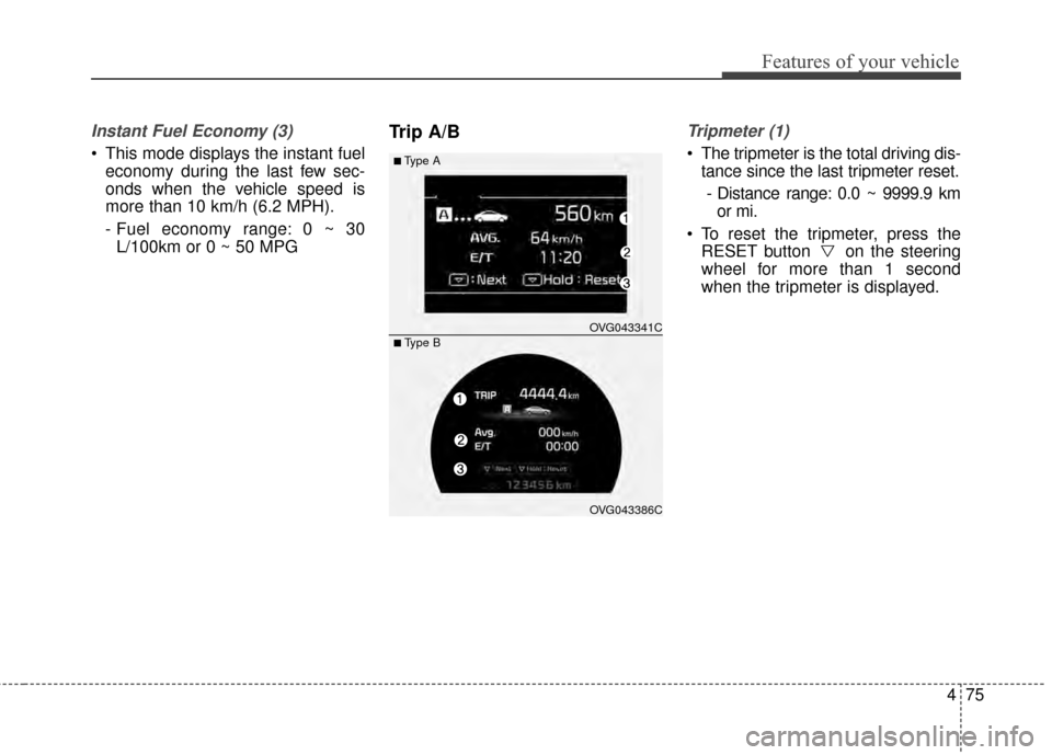 KIA Cadenza 2015 1.G Owners Manual 475
Features of your vehicle
Instant Fuel Economy (3)
 This mode displays the instant fueleconomy during the last few sec-
onds when the vehicle speed is
more than 10 km/h (6.2 MPH).
- Fuel economy ra