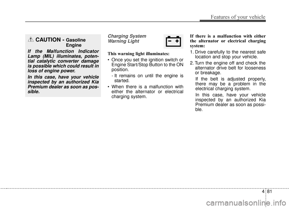 KIA Cadenza 2015 1.G Owners Manual 481
Features of your vehicle
Charging SystemWarning Light
This warning light illuminates:
 Once you set the ignition switch or Engine Start/Stop Button to the ON
position.
- It remains on until the en