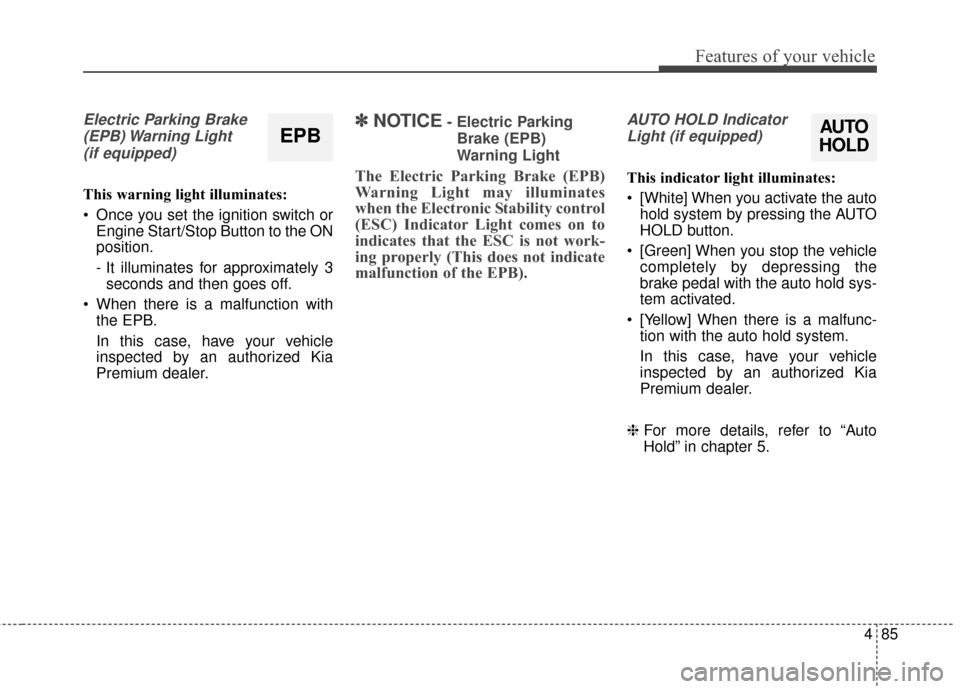 KIA Cadenza 2015 1.G Owners Manual 485
Features of your vehicle
Electric Parking Brake(EPB) Warning  Light(if equipped)
This warning light illuminates:
 Once you set the ignition switch or Engine Start/Stop Button to the ON
position.
-