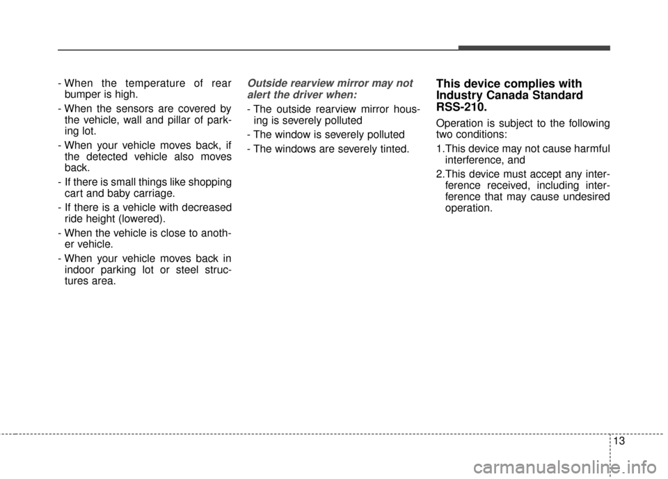 KIA Cadenza 2015 1.G User Guide 13
- When the temperature of rearbumper is high.
- When the sensors are covered by the vehicle, wall and pillar of park-
ing lot.
- When your vehicle moves back, if the detected vehicle also moves
bac