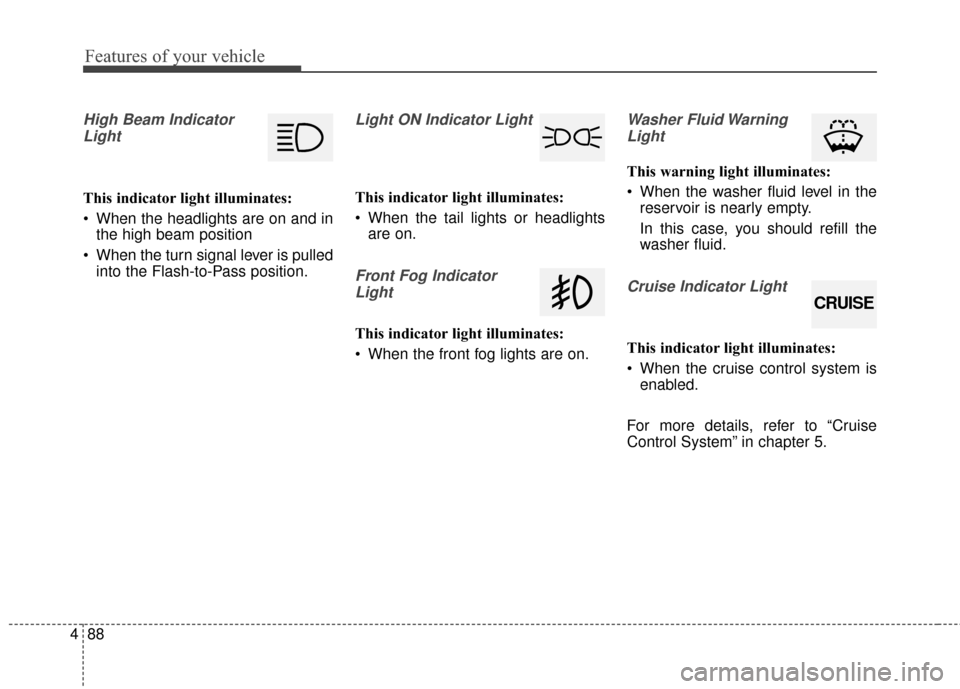 KIA Cadenza 2015 1.G Owners Manual Features of your vehicle
88
4
High Beam Indicator
Light
This indicator light illuminates:
 When the headlights are on and in the high beam position
 When the turn signal lever is pulled into the Flash