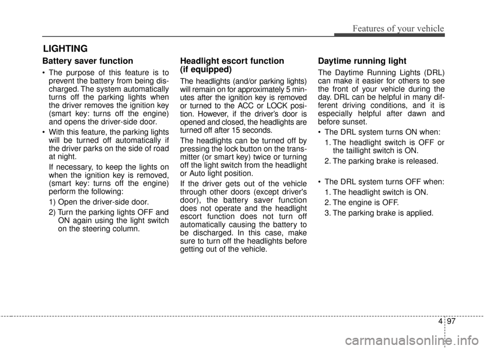KIA Cadenza 2015 1.G User Guide 497
Features of your vehicle
Battery saver function   
 The purpose of this feature is toprevent the battery from being dis-
charged. The system automatically
turns off the parking lights when
the dri