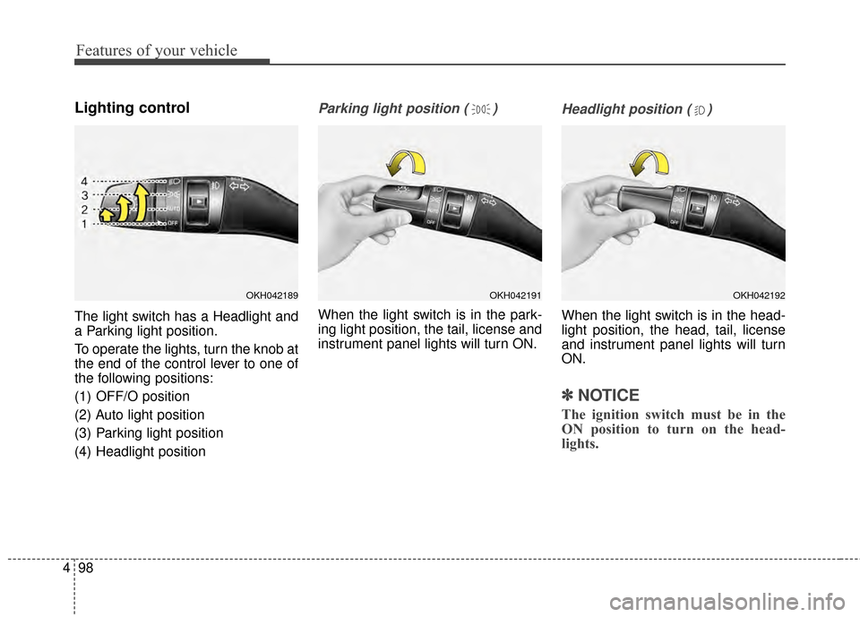 KIA Cadenza 2015 1.G Owners Manual Features of your vehicle
98
4
Lighting control
The light switch has a Headlight and
a Parking light position.
To operate the lights, turn the knob at
the end of the control lever to one of
the followi KIA Cadenza 2015 1.G Owners Manual Features of your vehicle
98
4
Lighting control
The light switch has a Headlight and
a Parking light position.
To operate the lights, turn the knob at
the end of the control lever to one of
the followi