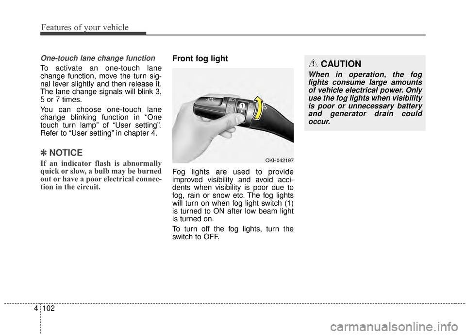 KIA Cadenza 2015 1.G Owners Manual Features of your vehicle
102
4
One-touch lane change function
To activate an one-touch lane
change function, move the turn sig-
nal lever slightly and then release it.
The lane change signals will bli