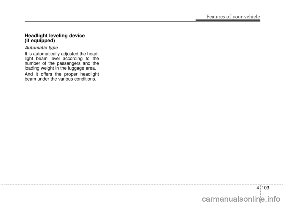 KIA Cadenza 2015 1.G Owners Manual 4103
Features of your vehicle
Headlight leveling device
(if equipped)
Automatic type
It is automatically adjusted the head-
light beam level according to the
number of the passengers and the
loading KIA Cadenza 2015 1.G Owners Manual 4103
Features of your vehicle
Headlight leveling device
(if equipped)
Automatic type
It is automatically adjusted the head-
light beam level according to the
number of the passengers and the
loading