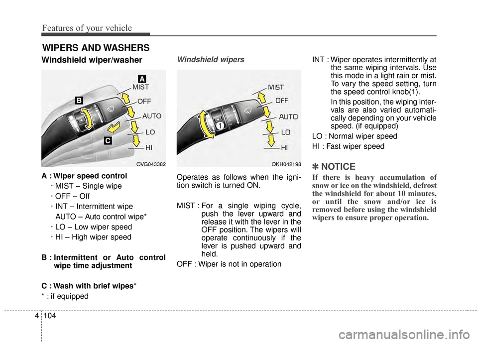 KIA Cadenza 2015 1.G Owners Manual Features of your vehicle
104
4
WIPERS AND WASHERS
Windshield wiper/washer
A : Wiper speed control
· MIST – Single wipe
· OFF – Off
· INT – Intermittent wipe AUTO – Auto control wipe*
· LO 