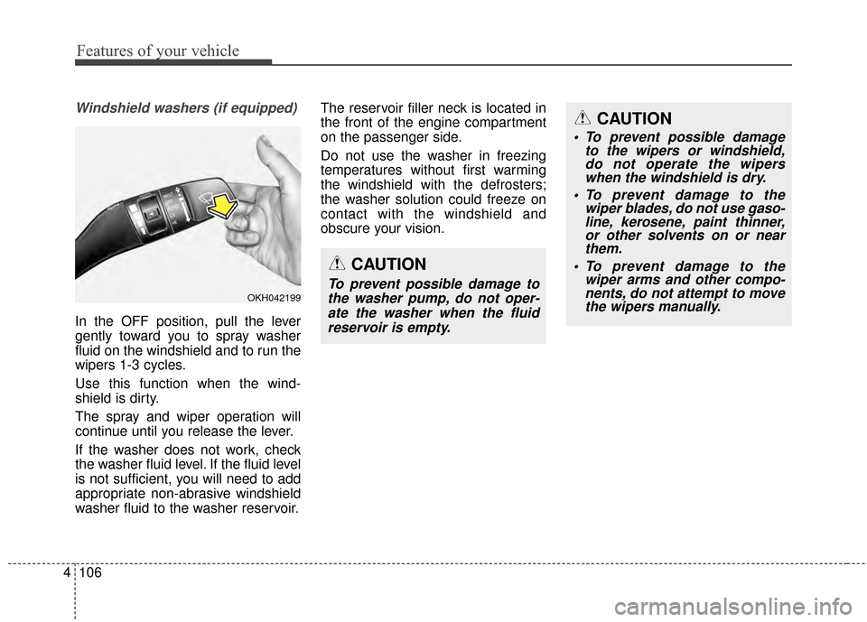KIA Cadenza 2015 1.G Owners Manual Features of your vehicle
106
4
Windshield washers (if equipped)
In the OFF position, pull the lever
gently toward you to spray washer
fluid on the windshield and to run the
wipers 1-3 cycles.
Use this