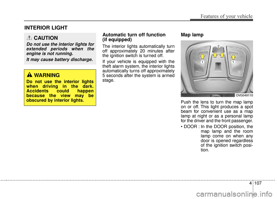 KIA Cadenza 2015 1.G Owners Manual 4107
Features of your vehicle
INTERIOR LIGHT
Automatic turn off function 
(if equipped)
The interior lights automatically turn
off approximately 20 minutes after
the ignition switch is turned off.
If 