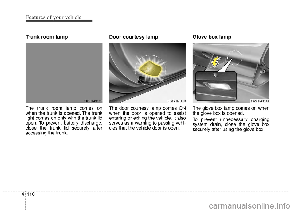 KIA Cadenza 2015 1.G Owners Manual Features of your vehicle
110
4
Trunk room lamp
The trunk room lamp comes on
when the trunk is opened. The trunk
light comes on only with the trunk lid
open. To prevent battery discharge,
close the tru KIA Cadenza 2015 1.G Owners Manual Features of your vehicle
110
4
Trunk room lamp
The trunk room lamp comes on
when the trunk is opened. The trunk
light comes on only with the trunk lid
open. To prevent battery discharge,
close the tru