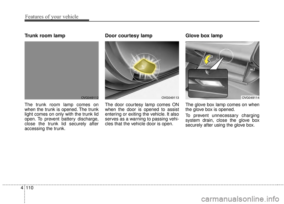KIA Cadenza 2015 1.G Owners Manual Features of your vehicle
110
4
Trunk room lamp
The trunk room lamp comes on
when the trunk is opened. The trunk
light comes on only with the trunk lid
open. To prevent battery discharge,
close the tru