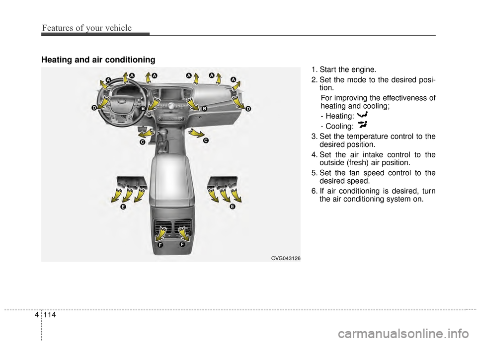 KIA Cadenza 2015 1.G Owners Manual Features of your vehicle
114
4
OVG043126
Heating and air conditioning
1. Start the engine.
2. Set the mode to the desired posi-
tion.
For improving the effectiveness of
heating and cooling;- Heating:
