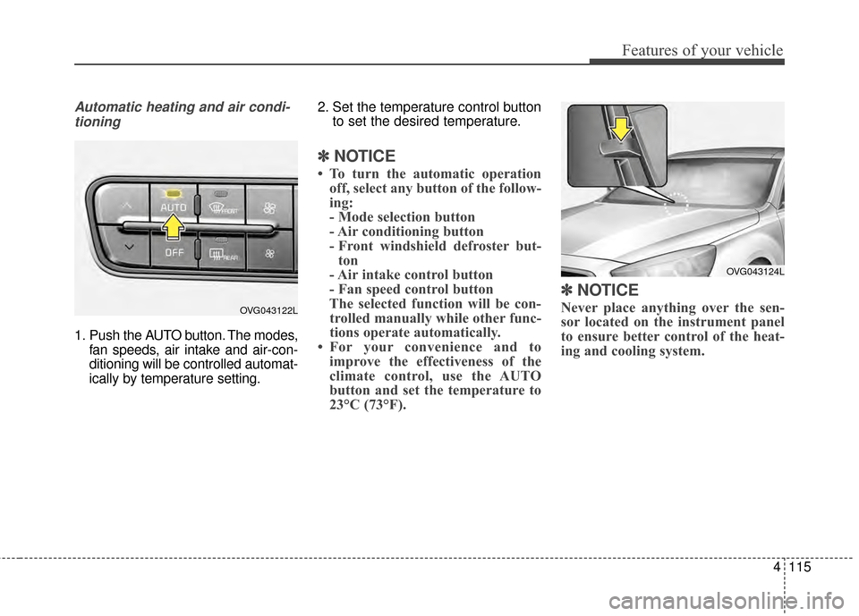 KIA Cadenza 2015 1.G Owners Manual 4115
Features of your vehicle
Automatic heating and air condi-tioning
1. Push the AUTO button. The modes, fan speeds, air intake and air-con-
ditioning will be controlled automat-
ically by temperatur