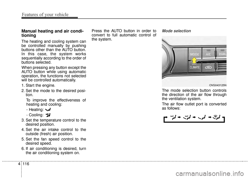 KIA Cadenza 2015 1.G Owners Manual Features of your vehicle
116
4
Manual heating and air condi-
tioning
The heating and cooling system can
be controlled manually by pushing
buttons other than the AUTO button.
In this case, the system w