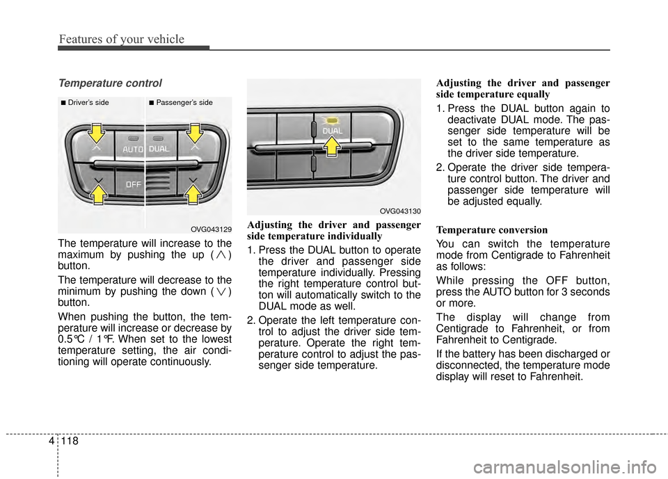 KIA Cadenza 2015 1.G Owners Guide Features of your vehicle
118
4
Temperature control
The temperature will increase to the
maximum by pushing the up ( )
button.
The temperature will decrease to the
minimum by pushing the down ( )
butto KIA Cadenza 2015 1.G Owners Guide Features of your vehicle
118
4
Temperature control
The temperature will increase to the
maximum by pushing the up ( )
button.
The temperature will decrease to the
minimum by pushing the down ( )
butto