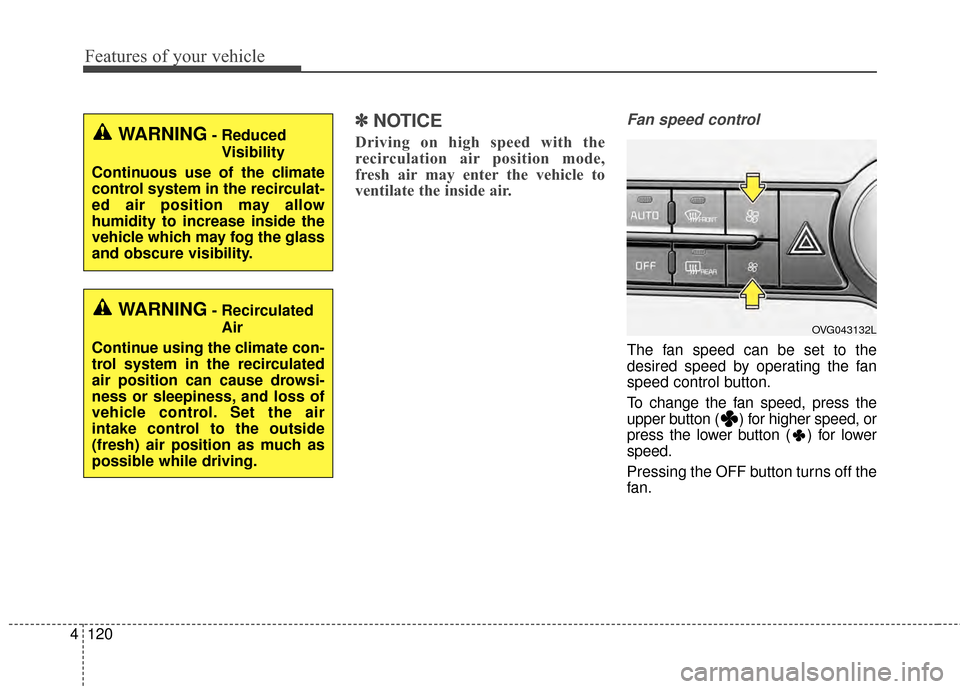 KIA Cadenza 2015 1.G Owners Manual Features of your vehicle
120
4
✽
✽
NOTICE
Driving on high speed with the
recirculation air position mode,
fresh air may enter the vehicle to
ventilate the inside air.
Fan speed control
The fan spe