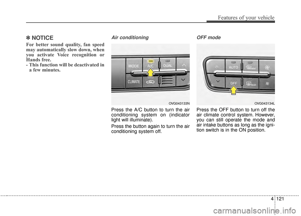 KIA Cadenza 2015 1.G Owners Manual 4121
Features of your vehicle
✽
✽NOTICE
For better sound quality, fan speed
may automatically slow down, when
you activate Voice recognition or
Hands free.
- This function will be deactivated in
a