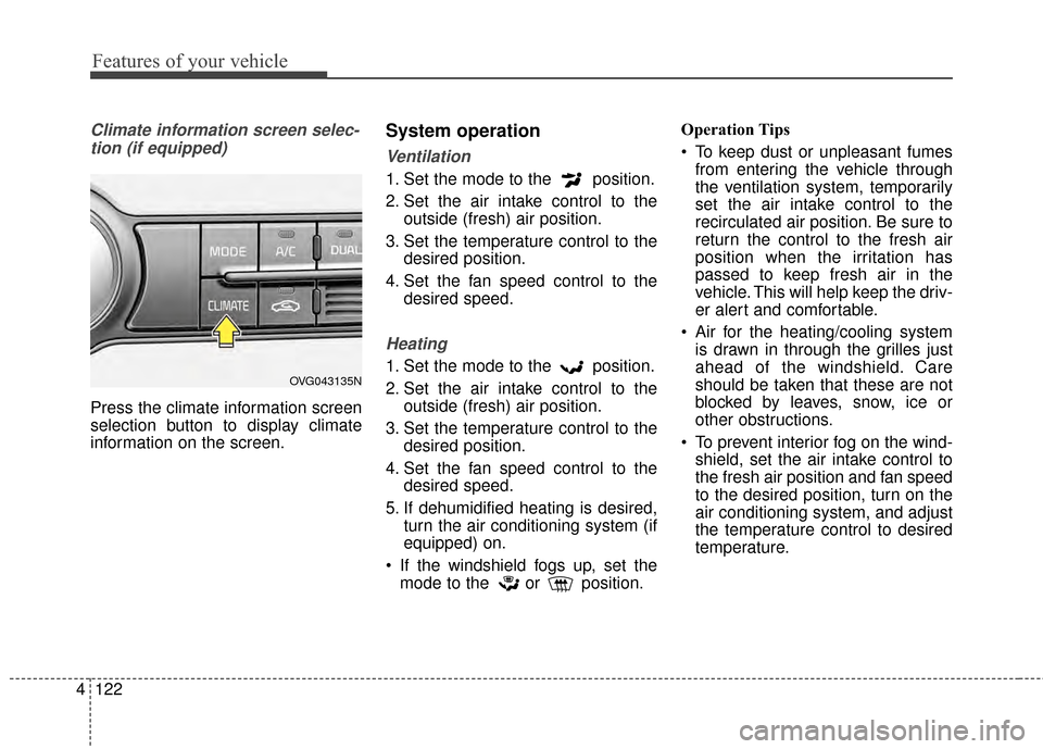 KIA Cadenza 2015 1.G Owners Manual Features of your vehicle
122
4
Climate information screen selec-
tion (if equipped)
Press the climate information screen
selection button to display climate
information on the screen.
System operation
