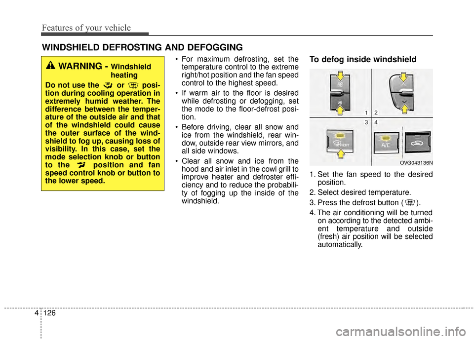 KIA Cadenza 2015 1.G Owners Manual Features of your vehicle
126
4
WINDSHIELD DEFROSTING AND DEFOGGING
 For maximum defrosting, set the
temperature control to the extreme
right/hot position and the fan speed
control to the highest speed