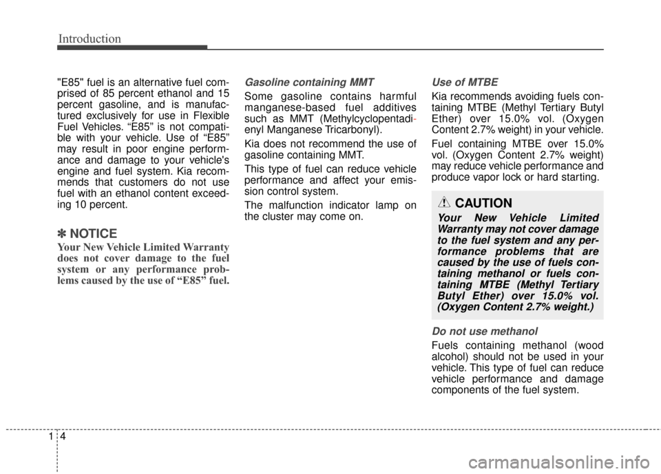 KIA Cadenza 2015 1.G Owners Manual Introduction
41
"E85" fuel is an alternative fuel com-
prised of 85 percent ethanol and 15
percent gasoline, and is manufac-
tured exclusively for use in Flexible
Fuel Vehicles. “E85” is not compa